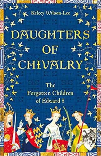 Book Review: Daughters of Chivalry: The Forgotten Children of Edward I by Kelcey&nbsp;Wilson-Lee
